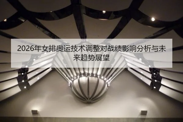 2026年女排奥运技术调整对战绩影响分析与未来趋势展望