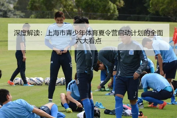 深度解读：上海市青少年体育夏令营启动计划的全面六大看点